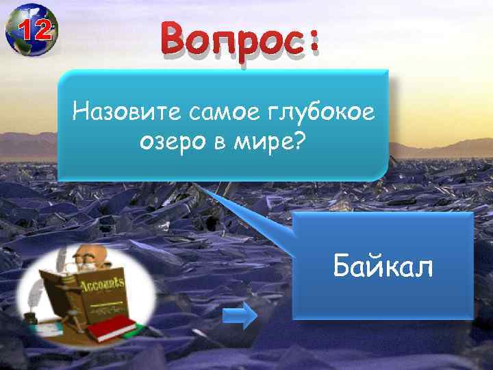 12 Вопрос: Назовите самое глубокое озеро в мире? Байкал 