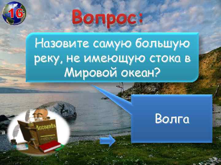 16 Вопрос: Назовите самую большую реку, не имеющую стока в Мировой океан? Волга 