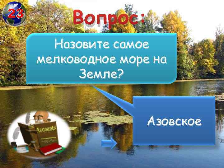 23 Вопрос: Назовите самое мелководное море на Земле? Азовское 