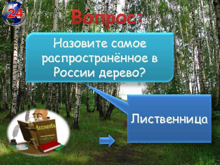 24 Вопрос: Назовите самое распространённое в России дерево? Лиственница 