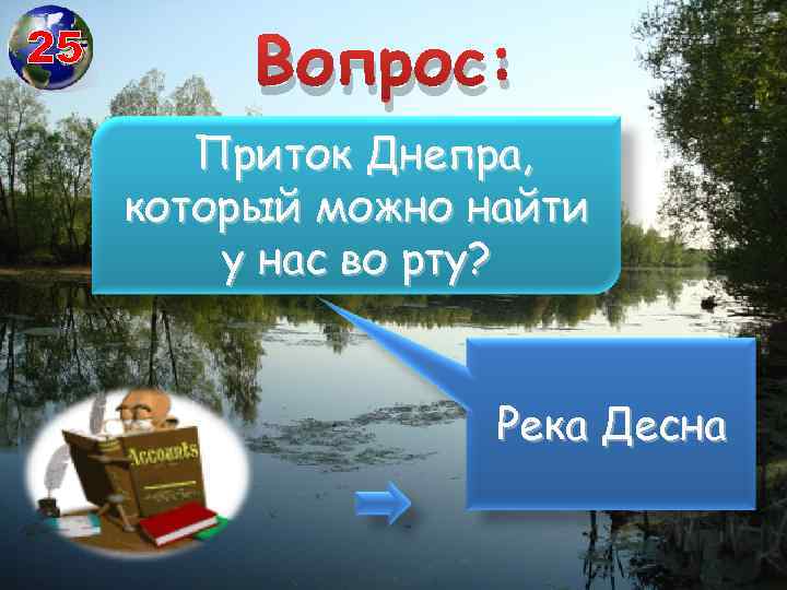 25 Вопрос: Приток Днепра, который можно найти у нас во рту? Река Десна 