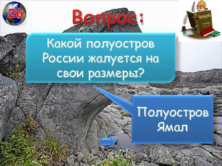 26 Вопрос: Какой полуостров России жалуется на свои размеры? Полуостров Ямал 