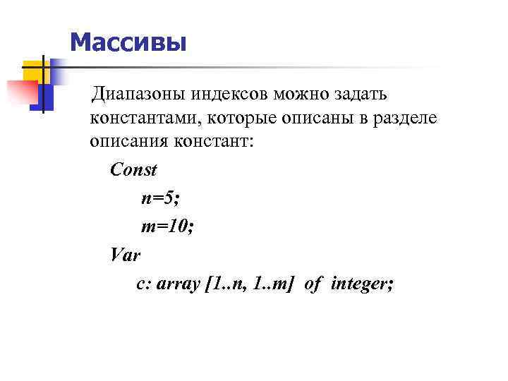 Массивы Диапазоны индексов можно задать конcтантами, которые описаны в разделе описания констант: Const n=5;