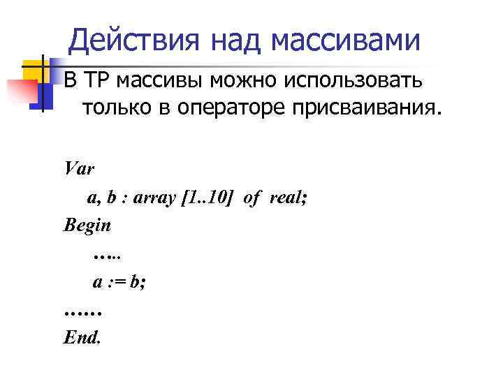Действия над массивами В ТР массивы можно использовать только в операторе присваивания. Var a,
