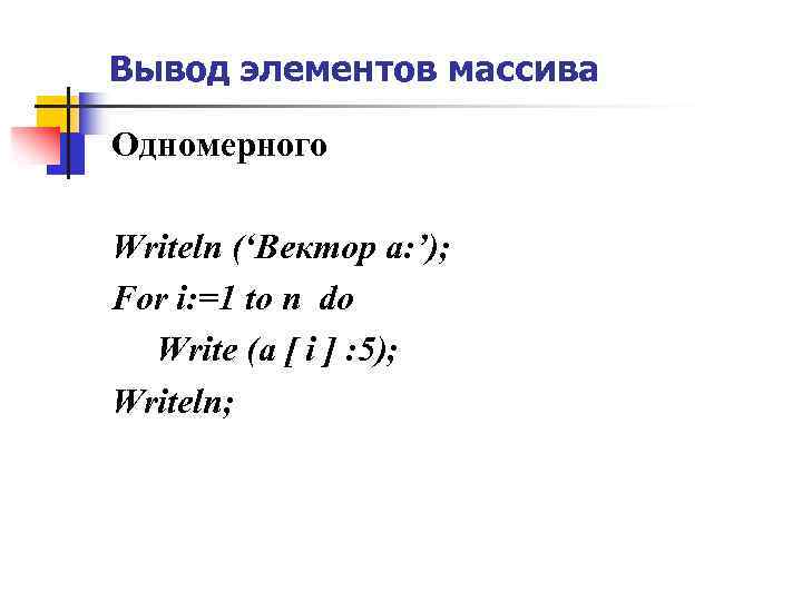 Вывод элементов массива Одномерного Writeln (‘Вектор a: ’); For i: =1 to n do