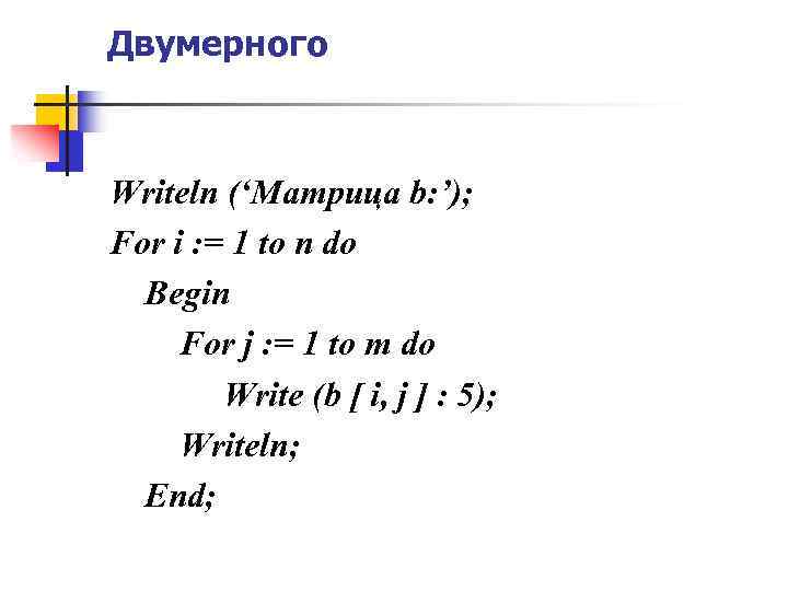 Двумерного Writeln (‘Матрица b: ’); For i : = 1 to n do Begin