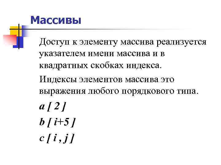 Массивы Доступ к элементу массива реализуется указателем имени массива и в квадратных скобках индекса.