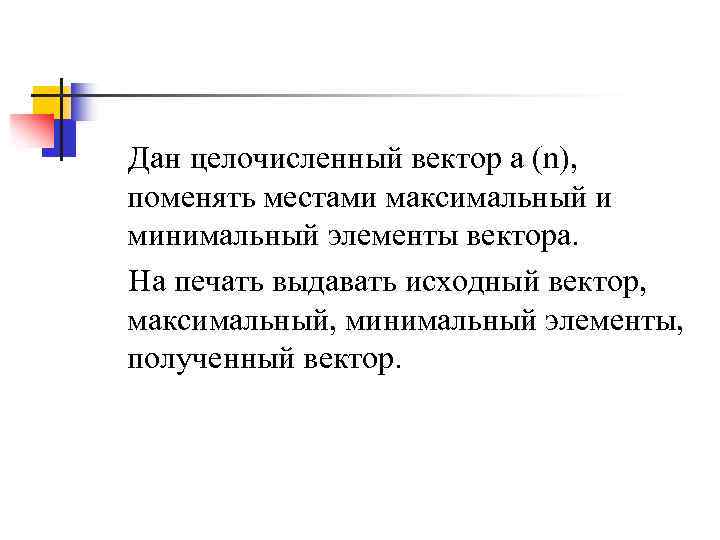 Дан целочисленный вектор a (n), поменять местами максимальный и минимальный элементы вектора. На печать