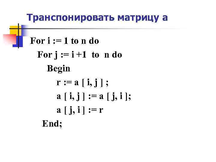 Транспонировать матрицу a For i : = 1 to n do For j :