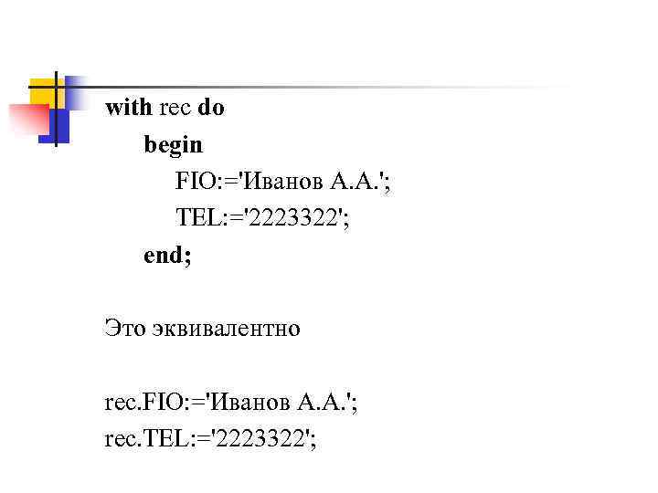 with rec do begin FIO: ='Иванов А. А. '; TEL: ='2223322'; end; Это эквивалентно
