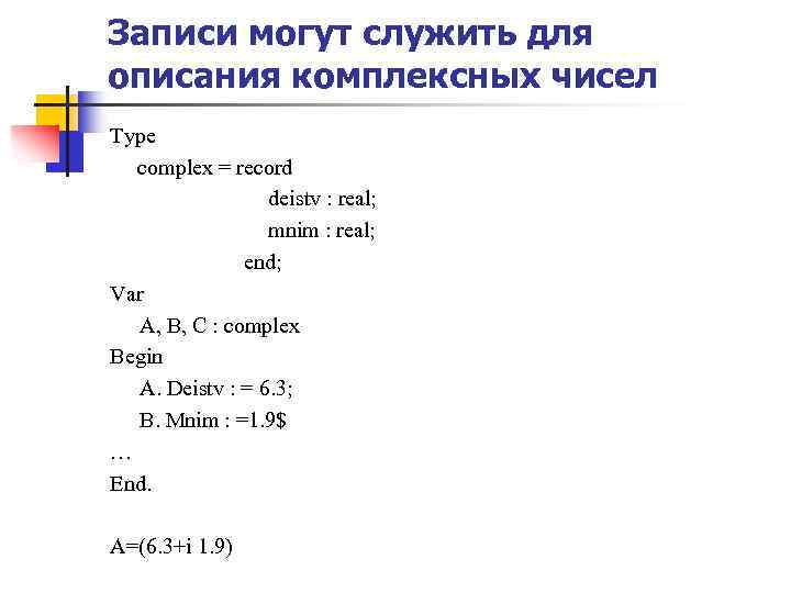 Записи могут служить для описания комплексных чисел Type complex = record deistv : real;