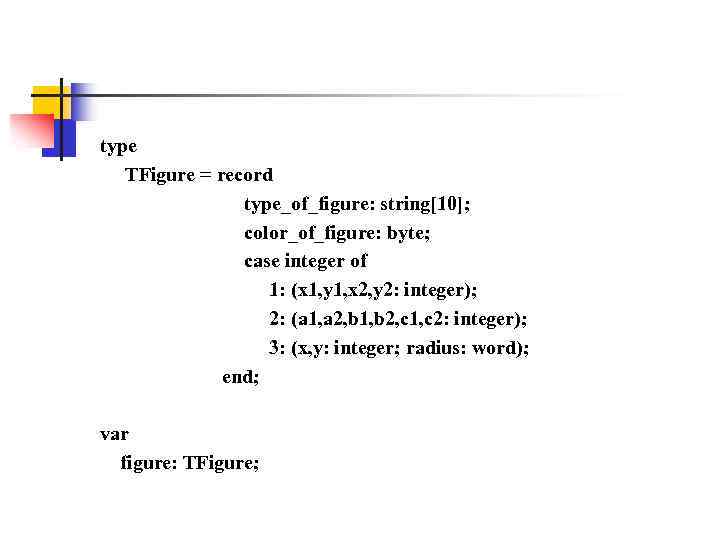 type TFigure = record type_of_figure: string[10]; color_of_figure: byte; case integer of 1: (x 1,