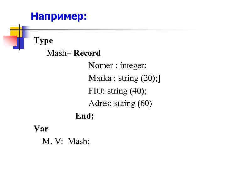 Например: Type Mash= Record Nomer : integer; Marka : string (20); ] FIO: string