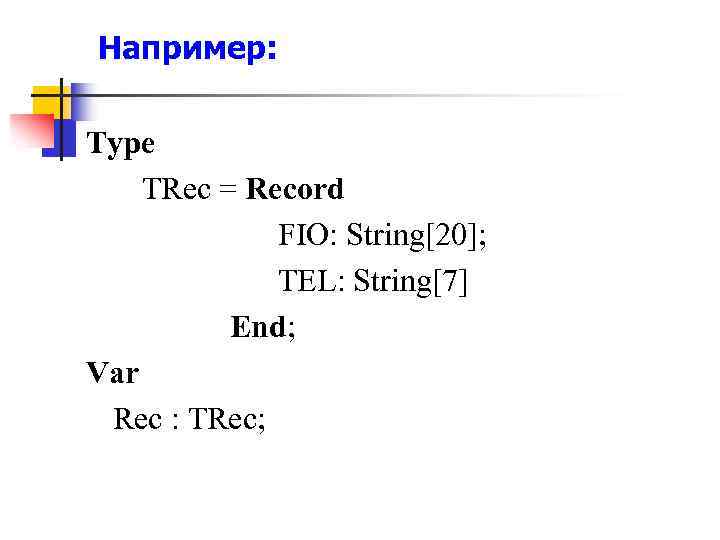 Например: Type TRec = Record FIO: String[20]; TEL: String[7] End; Var Rec : TRec;