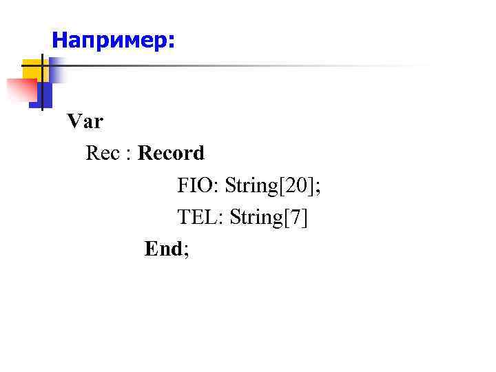 Например: Var Rec : Record FIO: String[20]; TEL: String[7] End; 