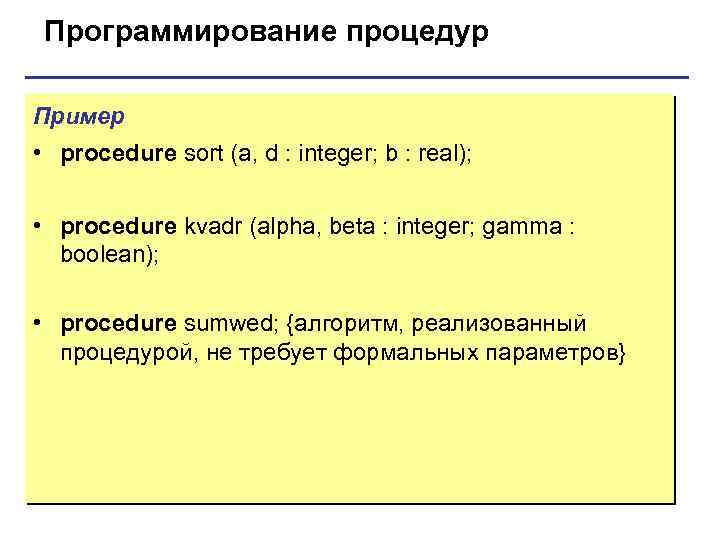 Программирование процедур Пример • procedure sort (a, d : integer; b : real); •