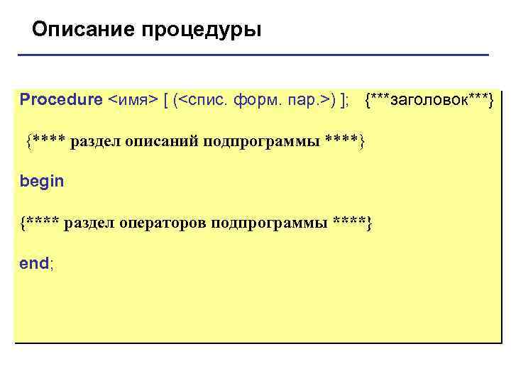 Описание процедуры Procedure <имя> [ (<спис. форм. пар. >) ]; {***заголовок***} {**** раздел описаний