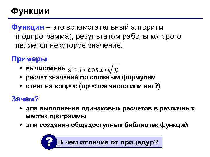 Функции Функция – это вспомогательный алгоритм (подпрограмма), результатом работы которого является некоторое значение. Примеры:
