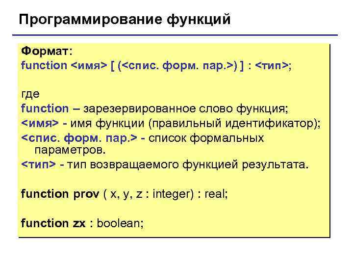 Программирование функций Формат: function <имя> [ (<спис. форм. пар. >) ] : <тип>; где