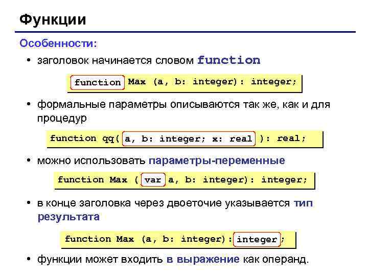Функции Особенности: • заголовок начинается словом function Max (a, b: integer): integer; • формальные