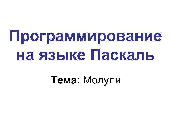 Программирование на языке Паскаль Тема: Модули 