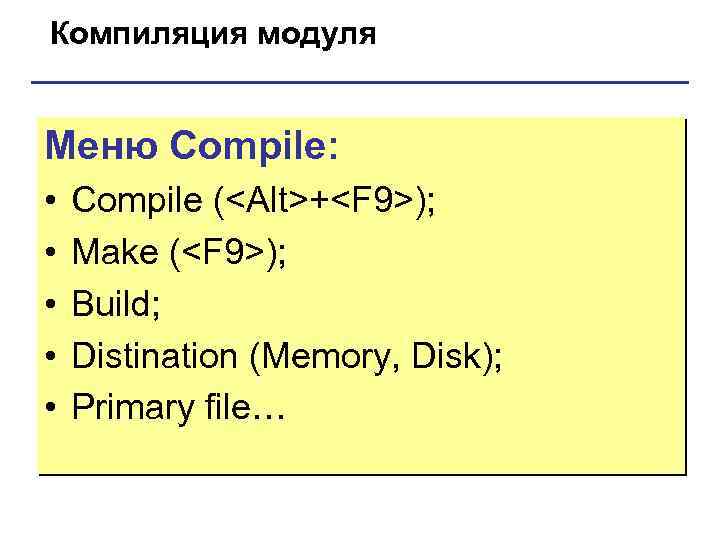 Компиляция модуля Меню Compile: • • • Compile (<Alt>+<F 9>); Make (<F 9>); Build;