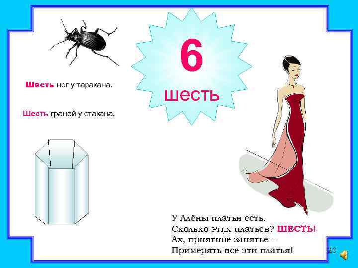Шесть ног у таракана. 6 шесть Шесть граней у стакана. У Алёны платья есть.