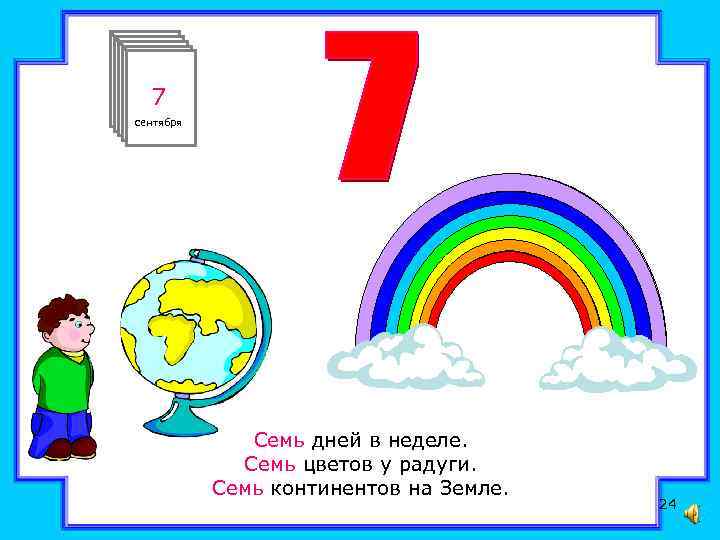 7 сентября Семь дней в неделе. Семь цветов у радуги. Семь континентов на Земле.