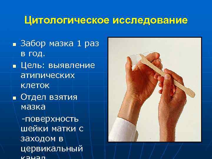 Цитологическое исследование n n n Забор мазка 1 раз в год. Цель: выявление атипических