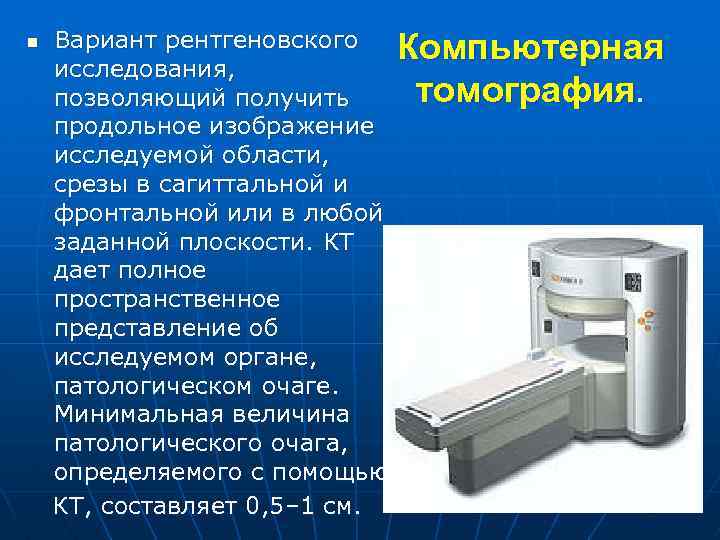 n Вариант рентгеновского Компьютерная исследования, томография. позволяющий получить продольное изображение исследуемой области, срезы в