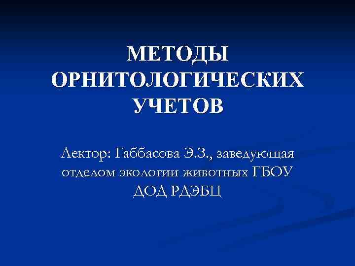МЕТОДЫ ОРНИТОЛОГИЧЕСКИХ УЧЕТОВ Лектор: Габбасова Э. З. , заведующая отделом экологии животных ГБОУ ДОД