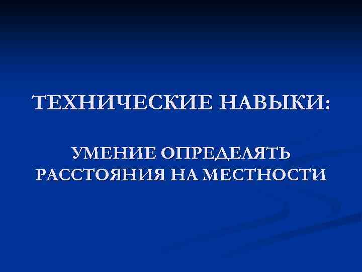 ТЕХНИЧЕСКИЕ НАВЫКИ: УМЕНИЕ ОПРЕДЕЛЯТЬ РАССТОЯНИЯ НА МЕСТНОСТИ 
