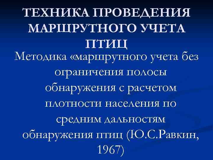 ТЕХНИКА ПРОВЕДЕНИЯ МАРШРУТНОГО УЧЕТА ПТИЦ Методика «маршрутного учета без ограничения полосы обнаружения с расчетом