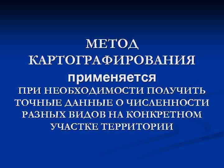 МЕТОД КАРТОГРАФИРОВАНИЯ применяется ПРИ НЕОБХОДИМОСТИ ПОЛУЧИТЬ ТОЧНЫЕ ДАННЫЕ О ЧИСЛЕННОСТИ РАЗНЫХ ВИДОВ НА КОНКРЕТНОМ