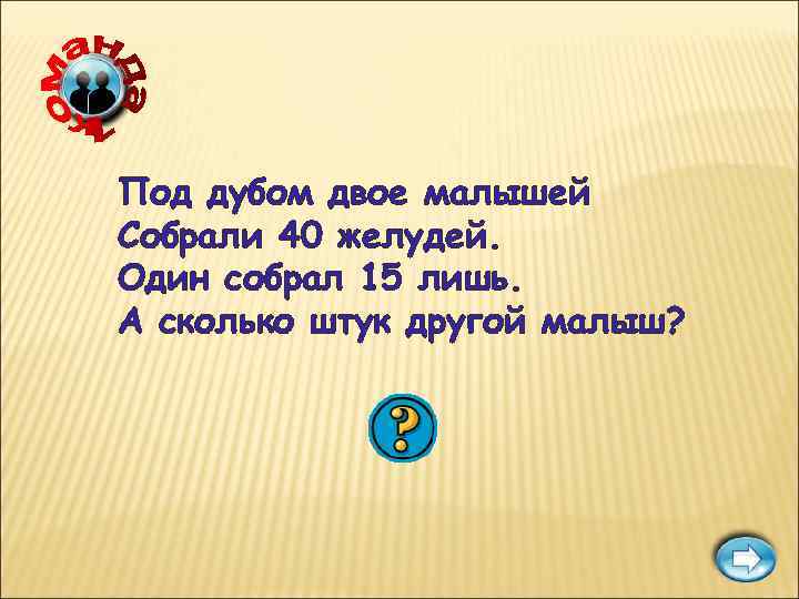 Под дубом двое малышей Собрали 40 желудей. Один собрал 15 лишь. А сколько штук