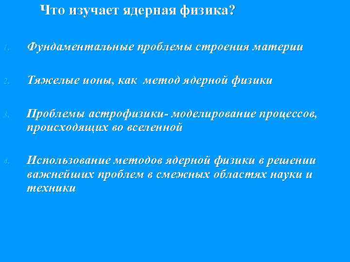 Что изучает ядерная физика? 1. Фундаментальные проблемы строения материи 2. Тяжелые ионы, как