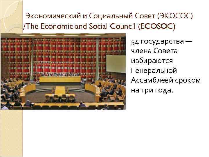  Экономический и Социальный Совет (ЭКОСОС) /The Economic and Social Council (ECOSOC) 54 государства