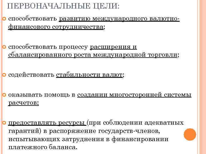 ПЕРВОНАЧАЛЬНЫЕ ЦЕЛИ: способствовать развитию международного валютнофинансового сотрудничества; способствовать процессу расширения и сбалансированного роста международной