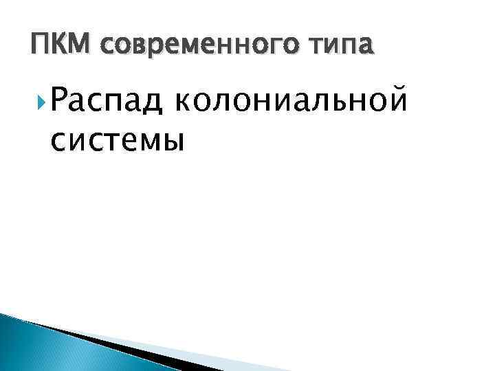 ПКМ современного типа Распад колониальной системы 