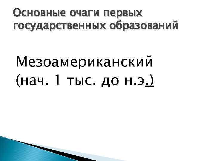 Основные очаги первых государственных образований Мезоамериканский (нач. 1 тыс. до н. э. ) 