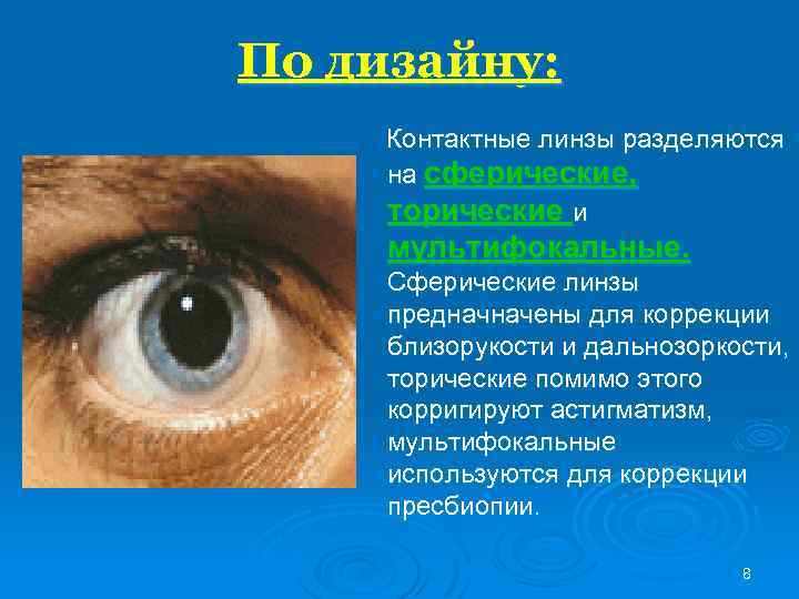 По дизайну: Контактные линзы разделяются на сферические, торические и мультифокальные. Сферические линзы предначначены для