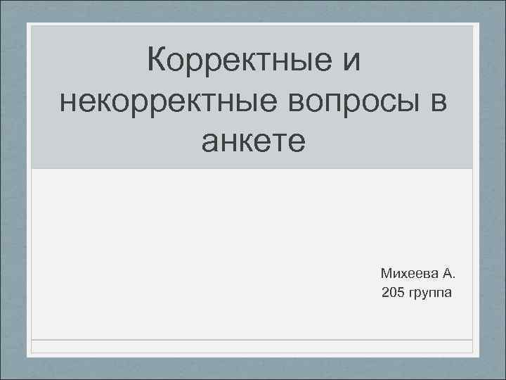 Корректные и некорректные вопросы в анкете Михеева А. 205 группа 