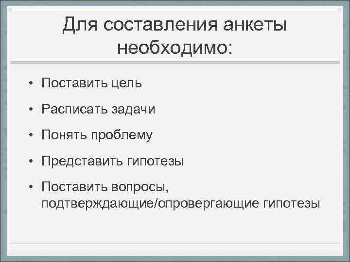 Для составления анкеты необходимо: • Поставить цель • Расписать задачи • Понять проблему •