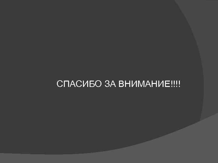СПАСИБО ЗА ВНИМАНИЕ!!!! 