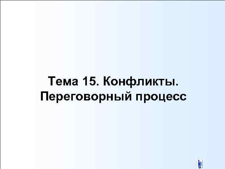 Тема 15. Конфликты. Переговорный процесс 