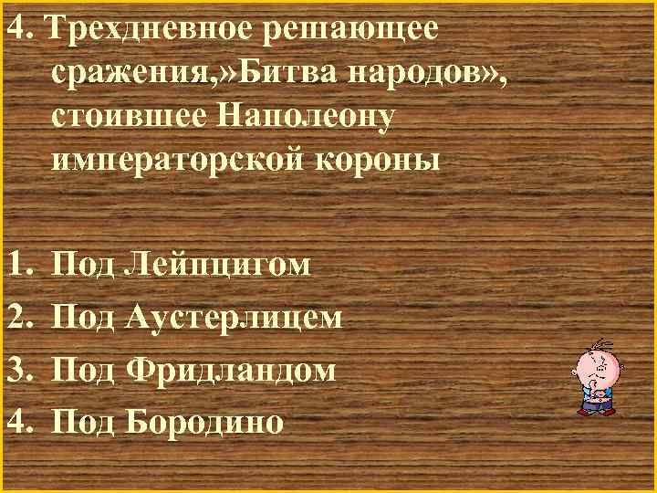 4. Трехдневное решающее сражения, » Битва народов» , стоившее Наполеону императорской короны 1. 2.