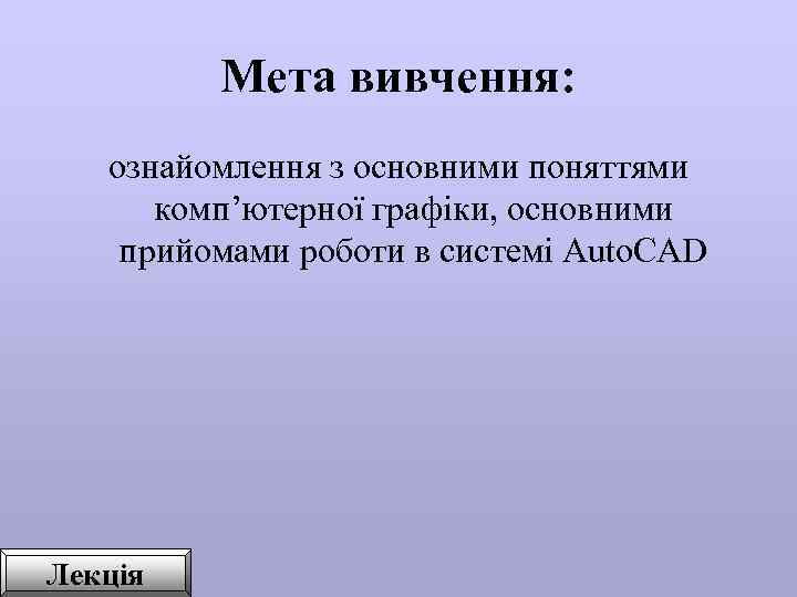  Мета вивчення: ознайомлення з основними поняттями комп’ютерної графіки, основними прийомами роботи в системі