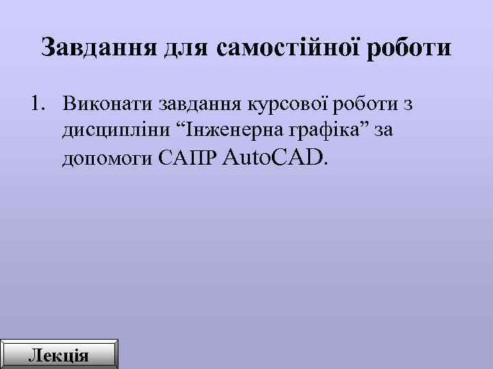  Завдання для самостійної роботи 1. Виконати завдання курсової роботи з дисципліни “Інженерна графіка”