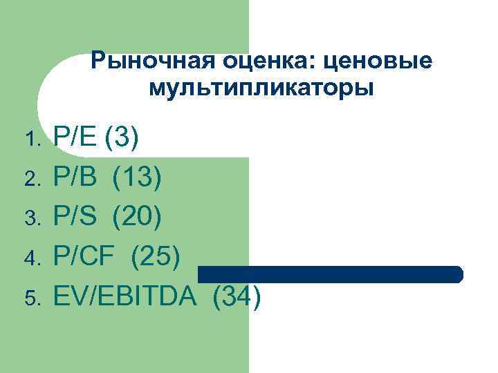 Рыночная оценка: ценовые мультипликаторы 1. 2. 3. 4. 5. P/E (3) P/B (13) P/S