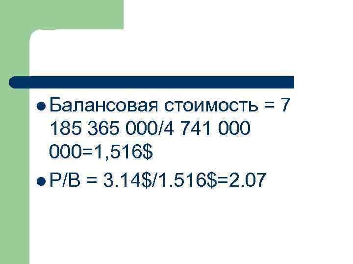l Балансовая стоимость = 7 185 365 000/4 741 000=1, 516$ l P/B =